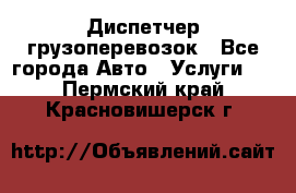 Диспетчер грузоперевозок - Все города Авто » Услуги   . Пермский край,Красновишерск г.